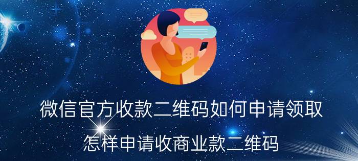 微信官方收款二维码如何申请领取 怎样申请收商业款二维码？